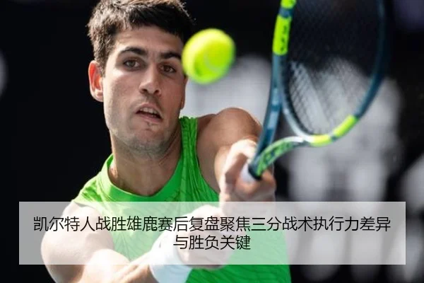 凯尔特人战胜雄鹿赛后复盘聚焦三分战术执行力差异与胜负关键