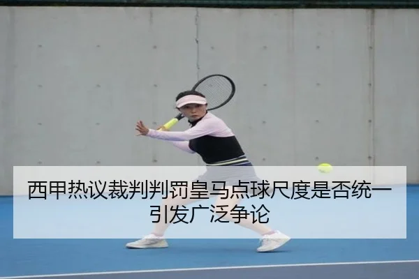 西甲热议裁判判罚皇马点球尺度是否统一引发广泛争论