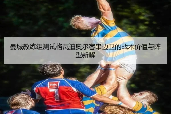 曼城教练组测试格瓦迪奥尔客串边卫的战术价值与阵型新解