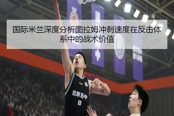 国际米兰深度分析图拉姆冲刺速度在反击体系中的战术价值