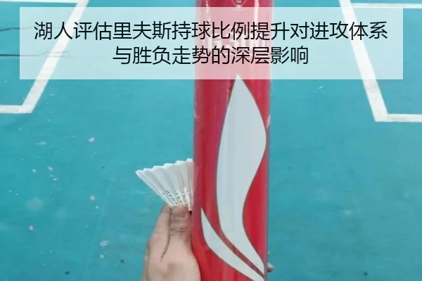 湖人评估里夫斯持球比例提升对进攻体系与胜负走势的深层影响