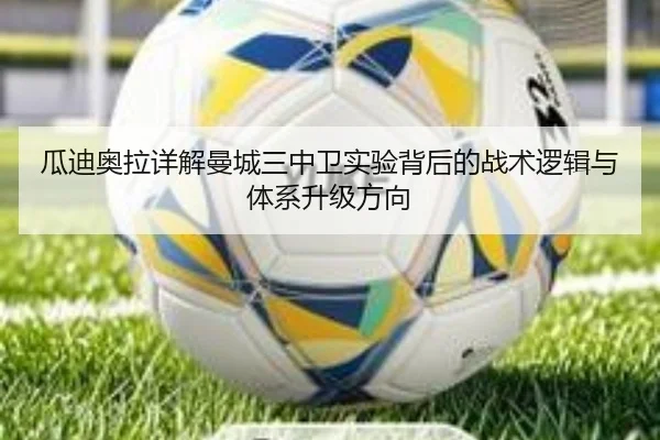 瓜迪奥拉详解曼城三中卫实验背后的战术逻辑与体系升级方向