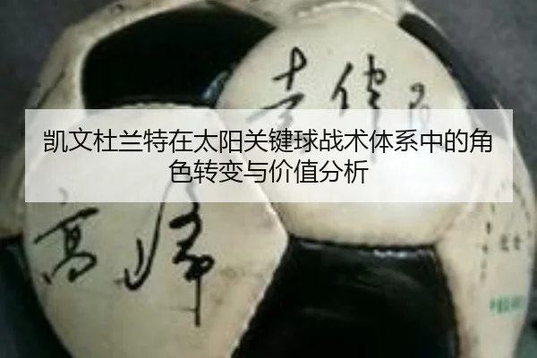 凯文杜兰特在太阳关键球战术体系中的角色转变与价值分析
