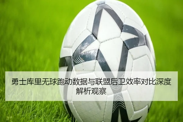 勇士库里无球跑动数据与联盟后卫效率对比深度解析观察