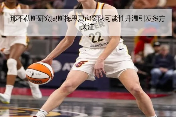 那不勒斯研究奥斯梅恩夏窗离队可能性升温引发多方关注