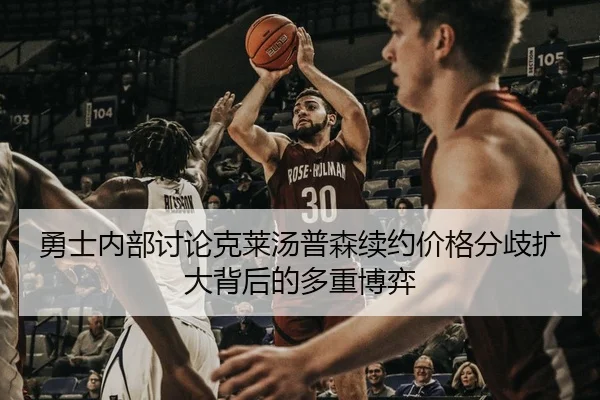 勇士内部讨论克莱汤普森续约价格分歧扩大背后的多重博弈