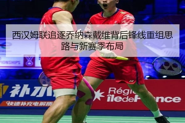 西汉姆联追逐乔纳森戴维背后锋线重组思路与新赛季布局