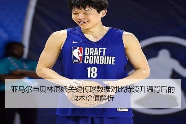 亚马尔与贝林厄姆关键传球数据对比持续升温背后的战术价值解析